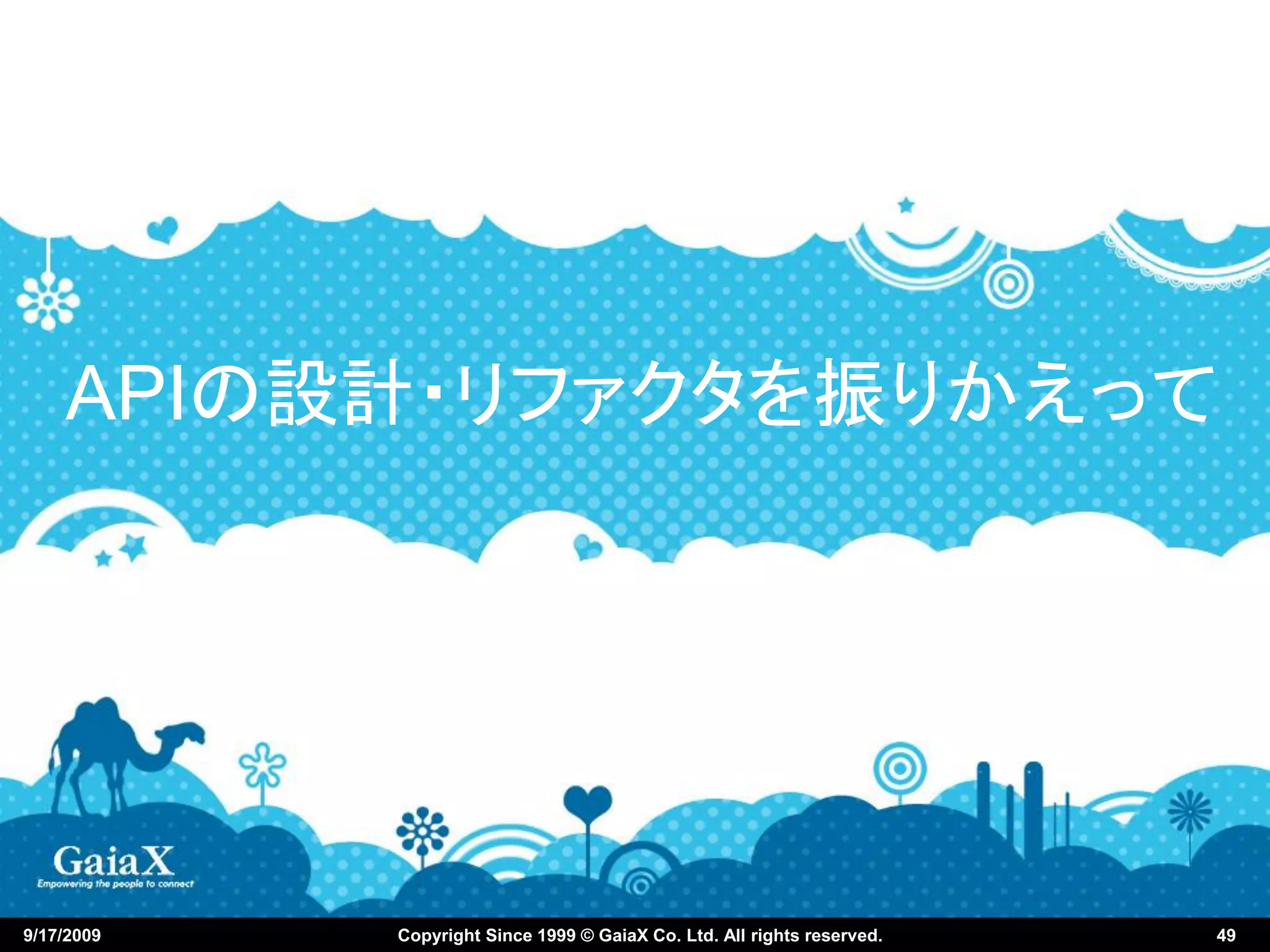 APIの設計・リファクタを振りかえって




9/17/2009   Copyright Since 1999 © GaiaX Co. Ltd. All rights reserved.   49
 