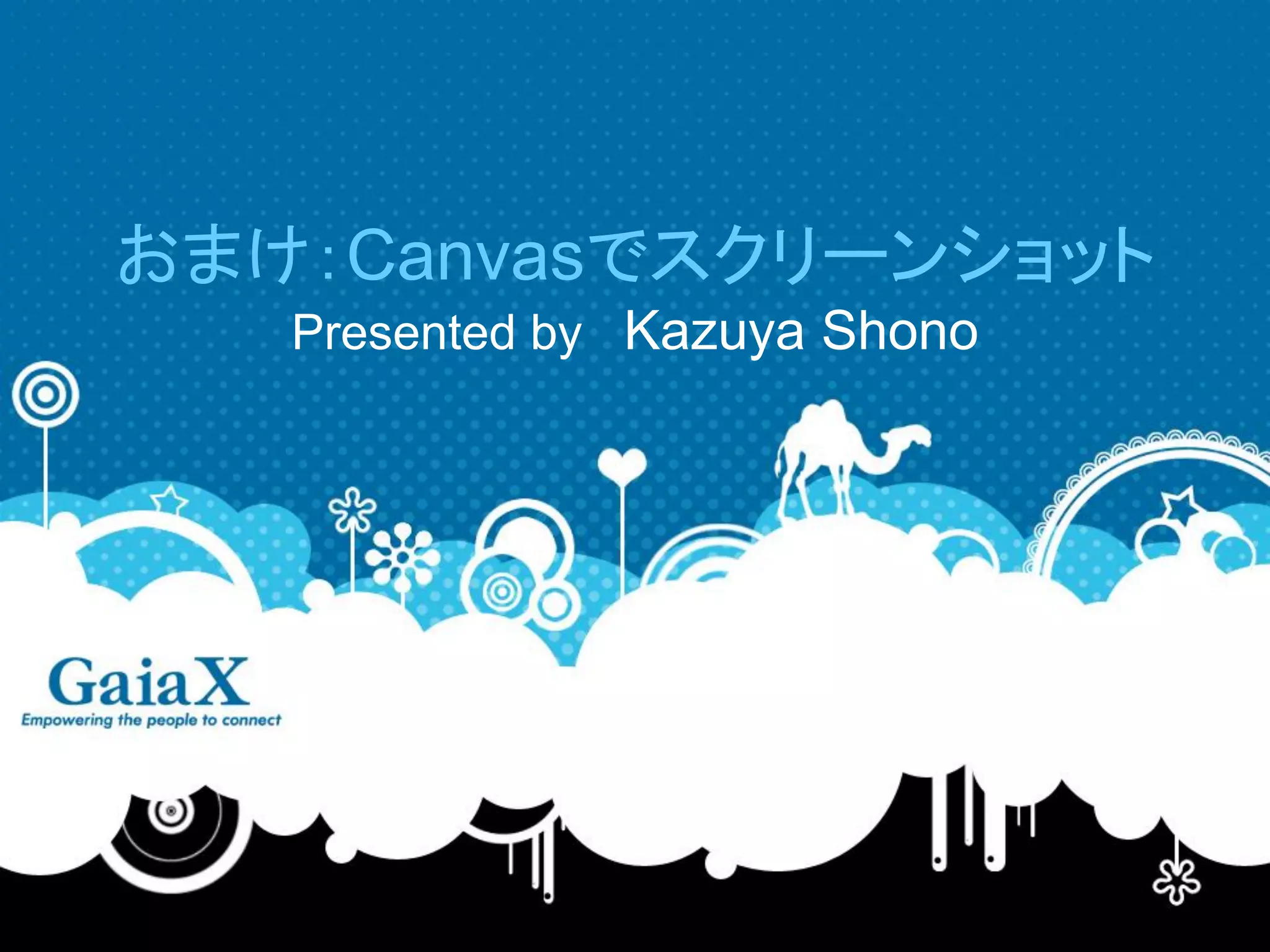 おまけ：Canvasでスクリーンショット
   Presented by Kazuya Shono
 