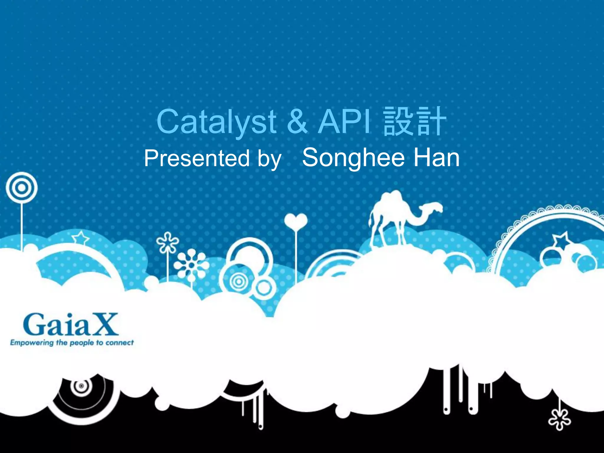 Catalyst & API 設計
Presented by Songhee Han
 