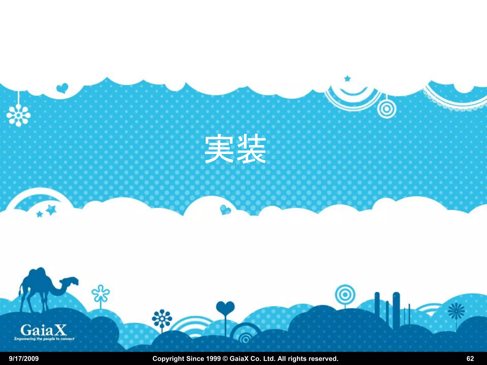 実装




9/17/2009   Copyright Since 1999 © GaiaX Co. Ltd. All rights reserved.   62
 