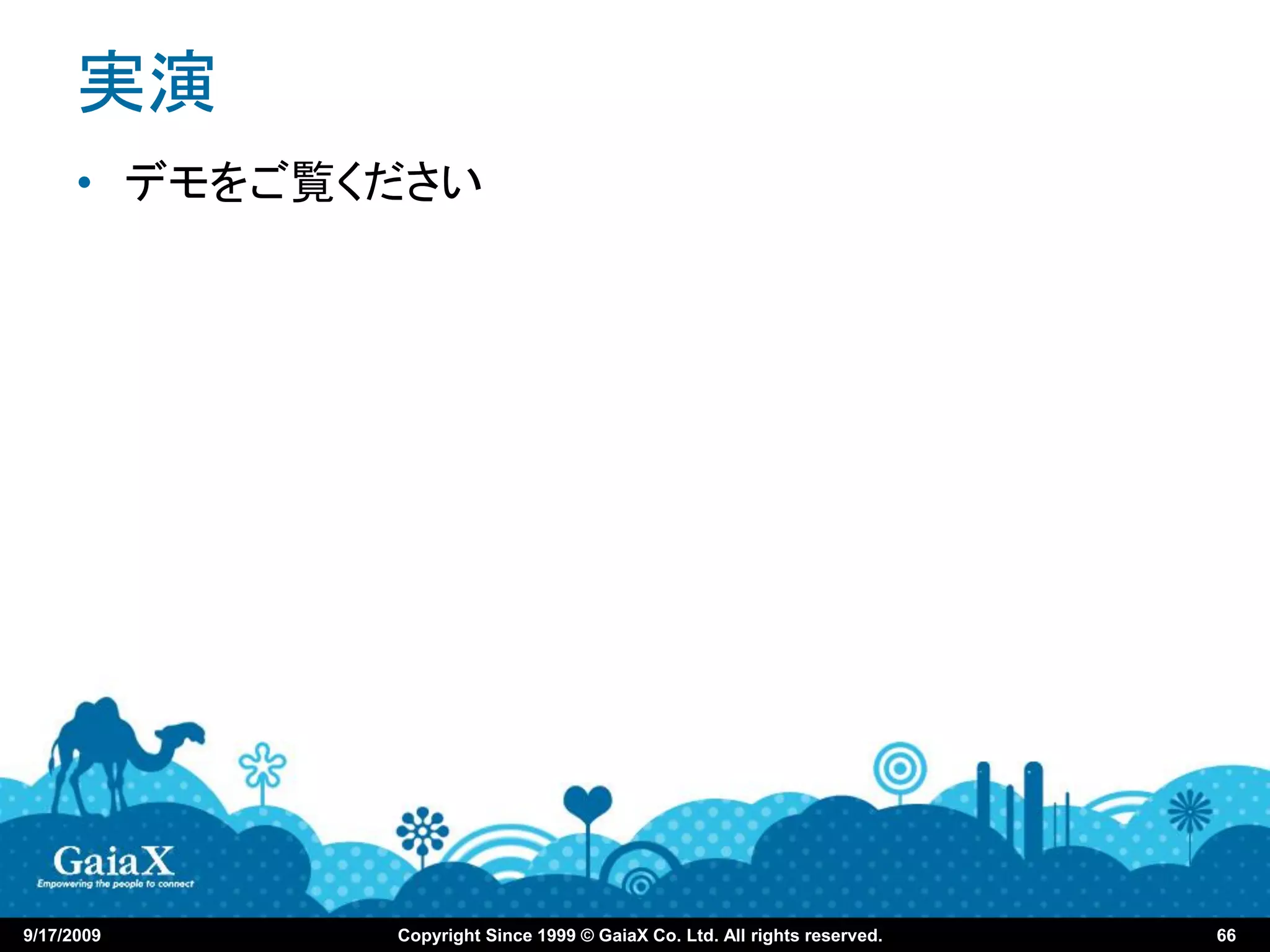 実演
      • デモをご覧ください




9/17/2009     Copyright Since 1999 © GaiaX Co. Ltd. All rights reserved.   66
 