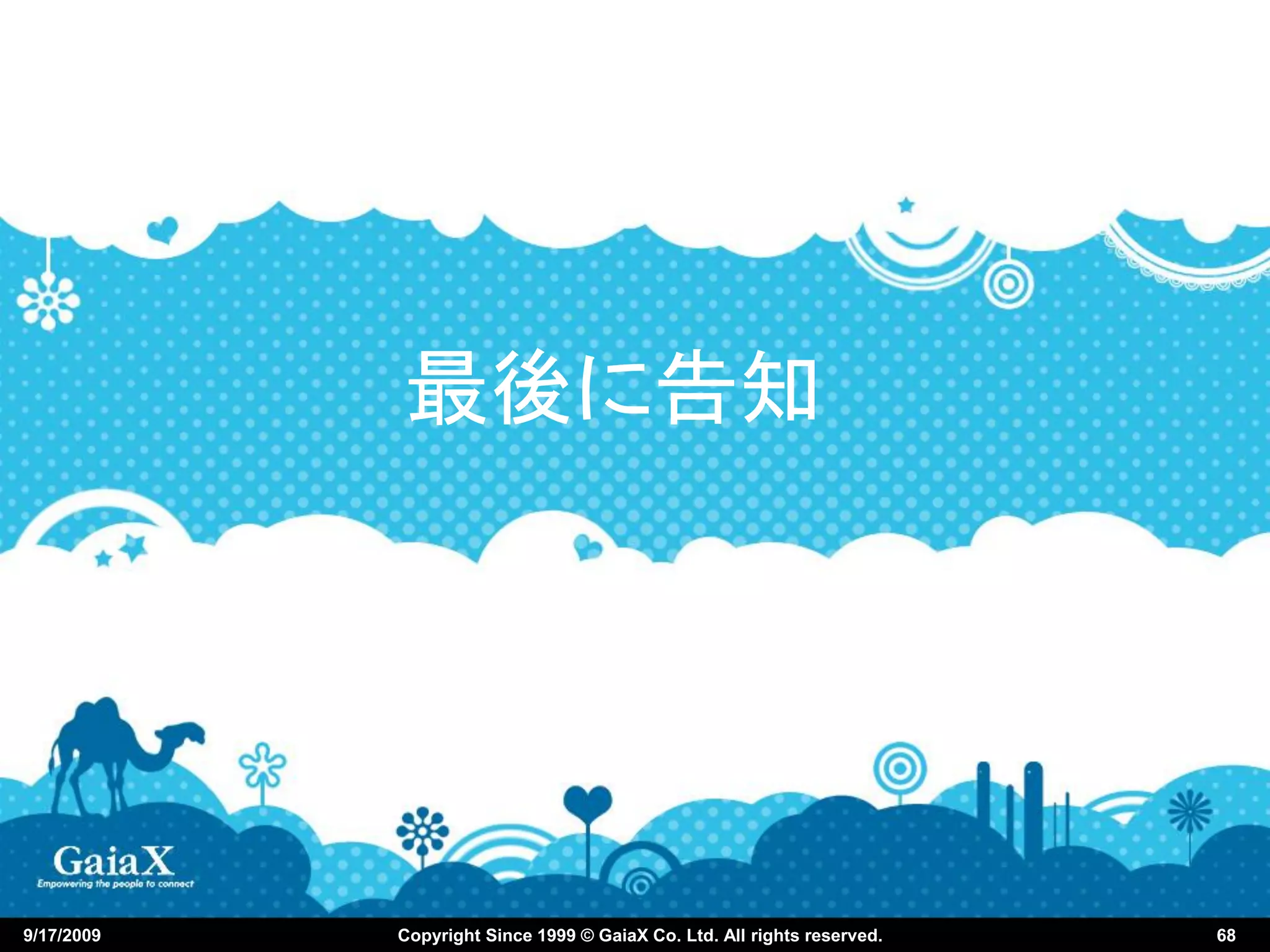 最後に告知




9/17/2009   Copyright Since 1999 © GaiaX Co. Ltd. All rights reserved.   68
 