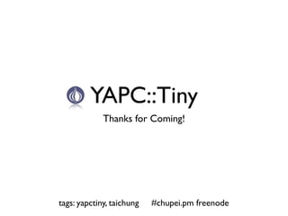 YAPC::Tiny
             Thanks for Coming!




tags: yapctiny, taichung   #chupei.pm freenode
 