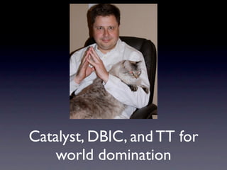 Catalyst, DBIC, and TT for
    world domination
 