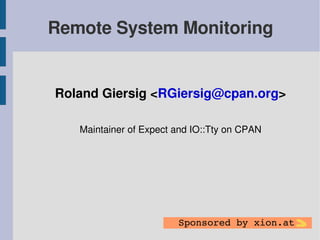 Remote System Monitoring


Roland Giersig <RGiersig@cpan.org>

   Maintainer of Expect and IO::Tty on CPAN




                        Sponsored by xion.at   