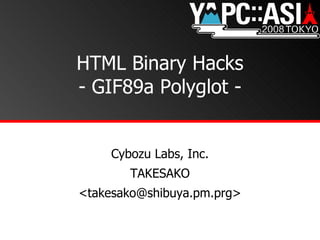 HTML Binary Hacks - GIF89a Polyglot - Cybozu Labs, Inc. TAKESAKO <takesako@shibuya.pm.prg> 