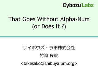 That Goes Without Alpha-Num
        (or Does It ?)


     サ゗ボウズ・ラボ株式会社
            竹迫 良範
    <takesako@shibuya.pm.org>
 