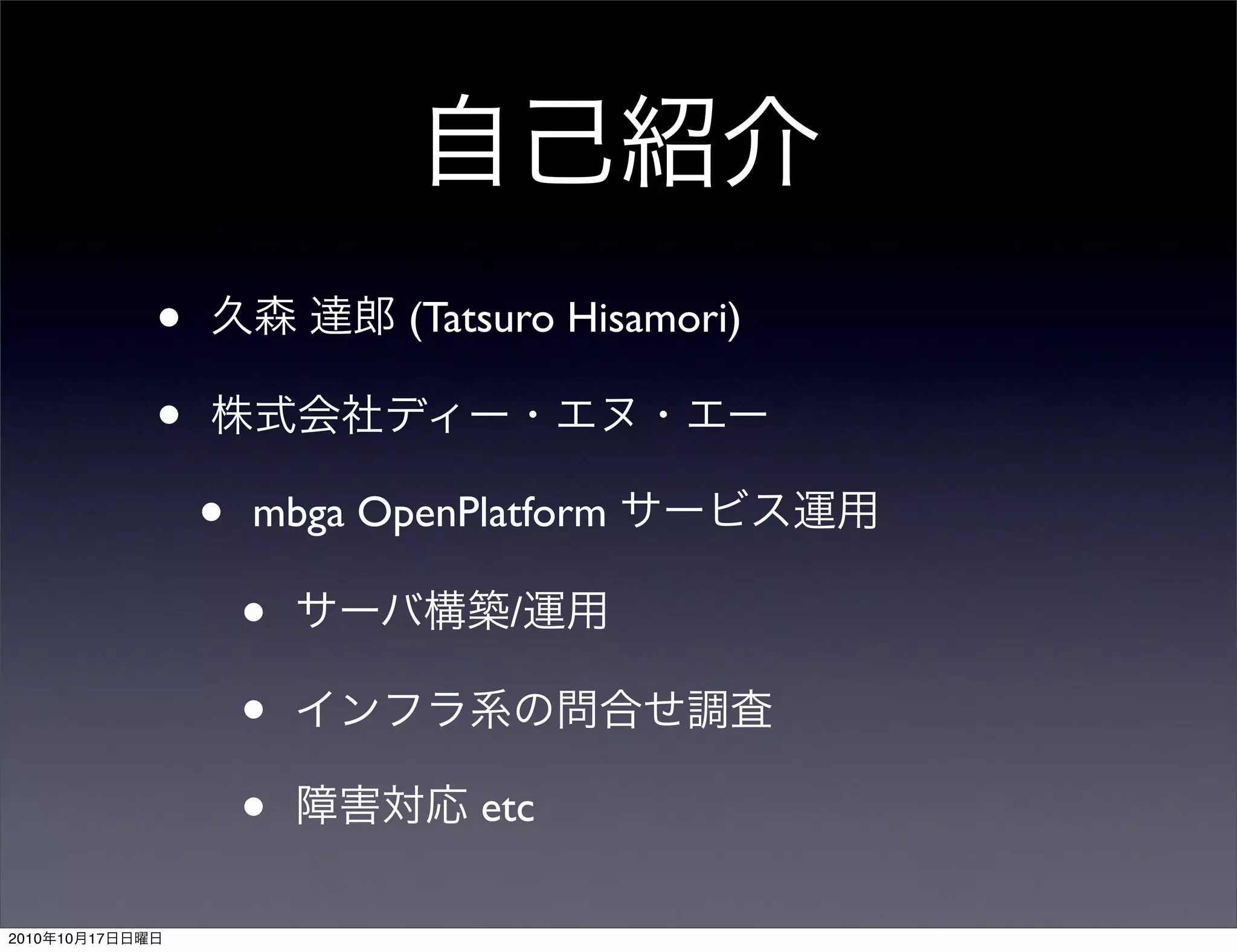 •              (Tatsuro Hisamori)

                 •
                     •   mbga OpenPlatform

                         •           /

                         •
                         •         etc

2010   10   17
 