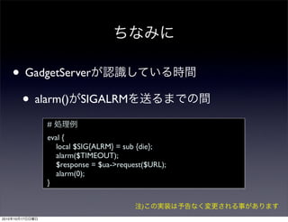 • GadgetServer
        • alarm() SIGALRM
                 #
                 eval {
                   local $SIG{ALRM} = ...