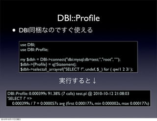 DBI::Proﬁle
            • DBI
                 use DBI;
                 use DBI::Proﬁle;

                 my $dbh = DBI-...