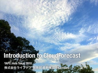 Introduction to CloudForecast
YAPC::Asia Tokyo 2010
                        @kazeburo
 