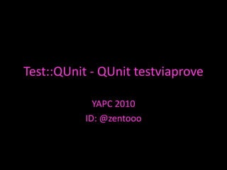 Test::QUnit - QUnit testviaprove YAPC 2010 ID: @zentooo 