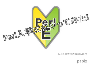 Perl入学式代表取締られ役

         papix
 