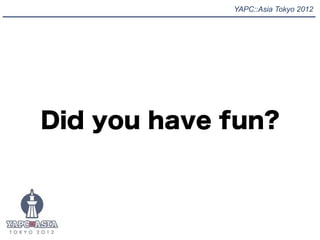 YAPC::Asia Tokyo 2012




Did you have fun?
 