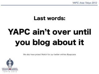 YAPC::Asia Tokyo 2012




               Last words:


YAPC ain t over until
 you blog about it
   We also have prizes! Wa...