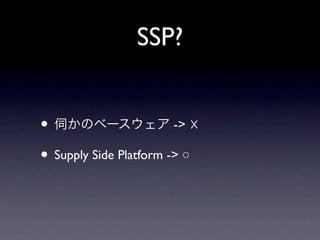 SSP?


• 伺かのベースウェア -> ☓
• Supply Side Platform -> ○
 