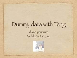 Dummy data with Teng
      id:karupanerura
     Mobile Factory, Inc
 
