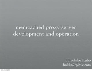 memcached proxy server
development and operation
Tatsuhiko Kubo
bokko@pixiv.com
13年9月20日金曜日
 