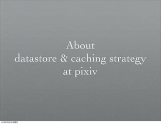 About
datastore & caching strategy
at pixiv
13年9月20日金曜日
 