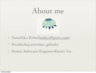 About me
✦ Tatsuhiko Kubo(bokko@pixiv.com)
✦ @cubicdaiya(twitter, github)
✦ Senior Software Engineer@pixiv Inc.
13年9月20日金曜日
 