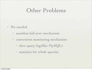 Other Problems
✦ We needed
✦ seamless fail-over mechanism
✦ convenient monitoring mechanism
✦ slow query log(like MySQL)
✦ statistics for whole queries
13年9月20日金曜日
 