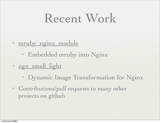 Recent Work
✦ mruby_nginx_module
✦ Embedded mruby into Nginx
✦ ngx_small_light
✦ Dynamic Image Transformation for Nginx
✦ Contributions/pull requests to many other
projects on github
13年9月20日金曜日
 