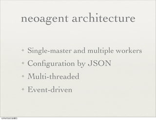 neoagent architecture
✦ Single-master and multiple workers
✦ Conﬁguration by JSON
✦ Multi-threaded
✦ Event-driven
13年9月20日金曜日
 