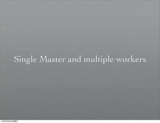 Single Master and multiple workers
13年9月20日金曜日
 