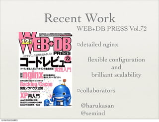 Recent Work
WEB+DB PRESS Vol.72
□detailed nginx
ﬂexible conﬁguration
and
brilliant scalability
□collaborators
@harukasan
@semind
13年9月20日金曜日
 