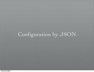 Conﬁguration by JSON
13年9月20日金曜日
 