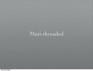 Muti-threaded
13年9月20日金曜日
 