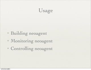 Usage
✦ Building neoagent
✦ Monitoring neoagent
✦ Controlling neoagent
13年9月20日金曜日
 