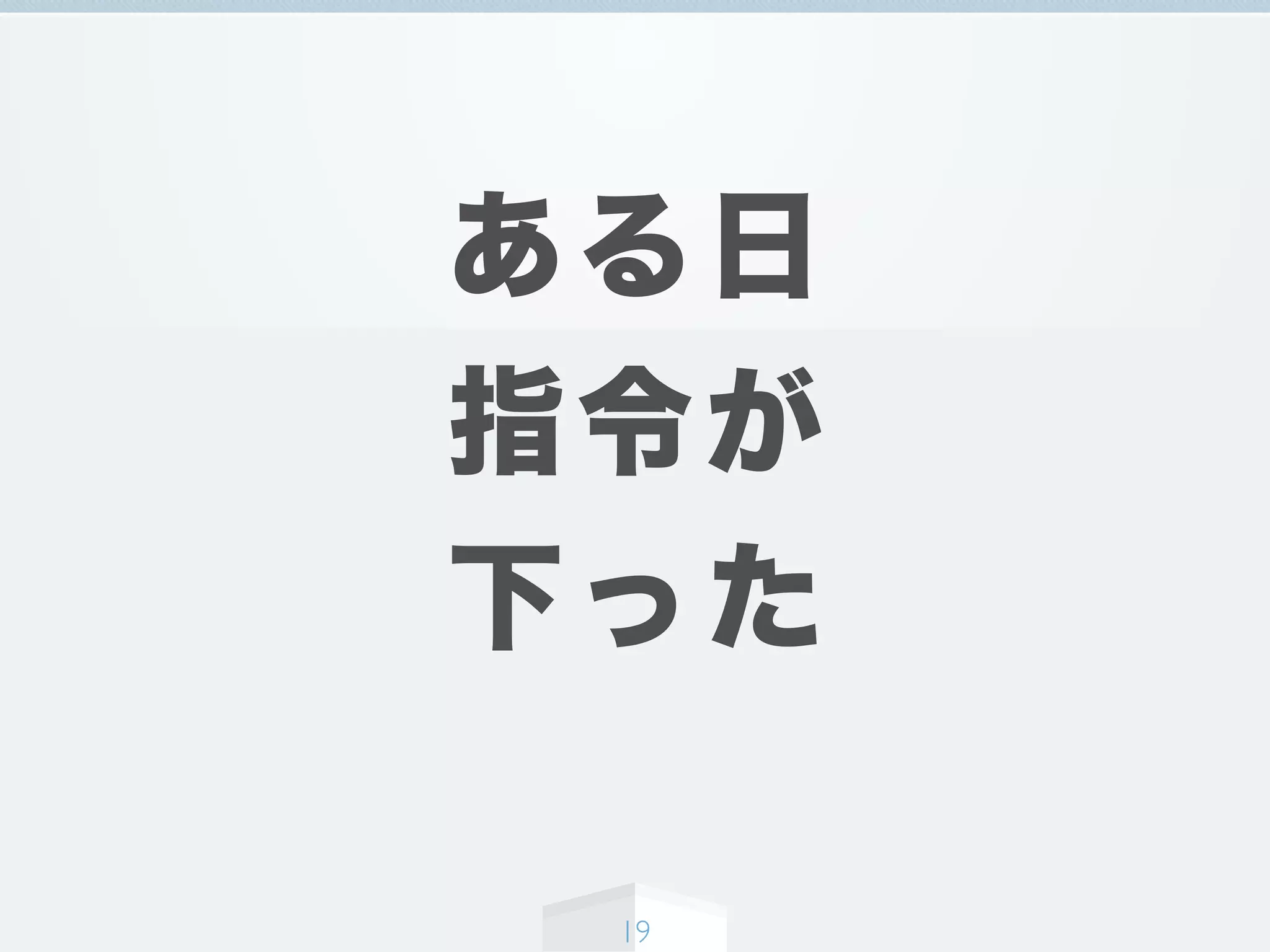 ある日
指令が
下った
19
 