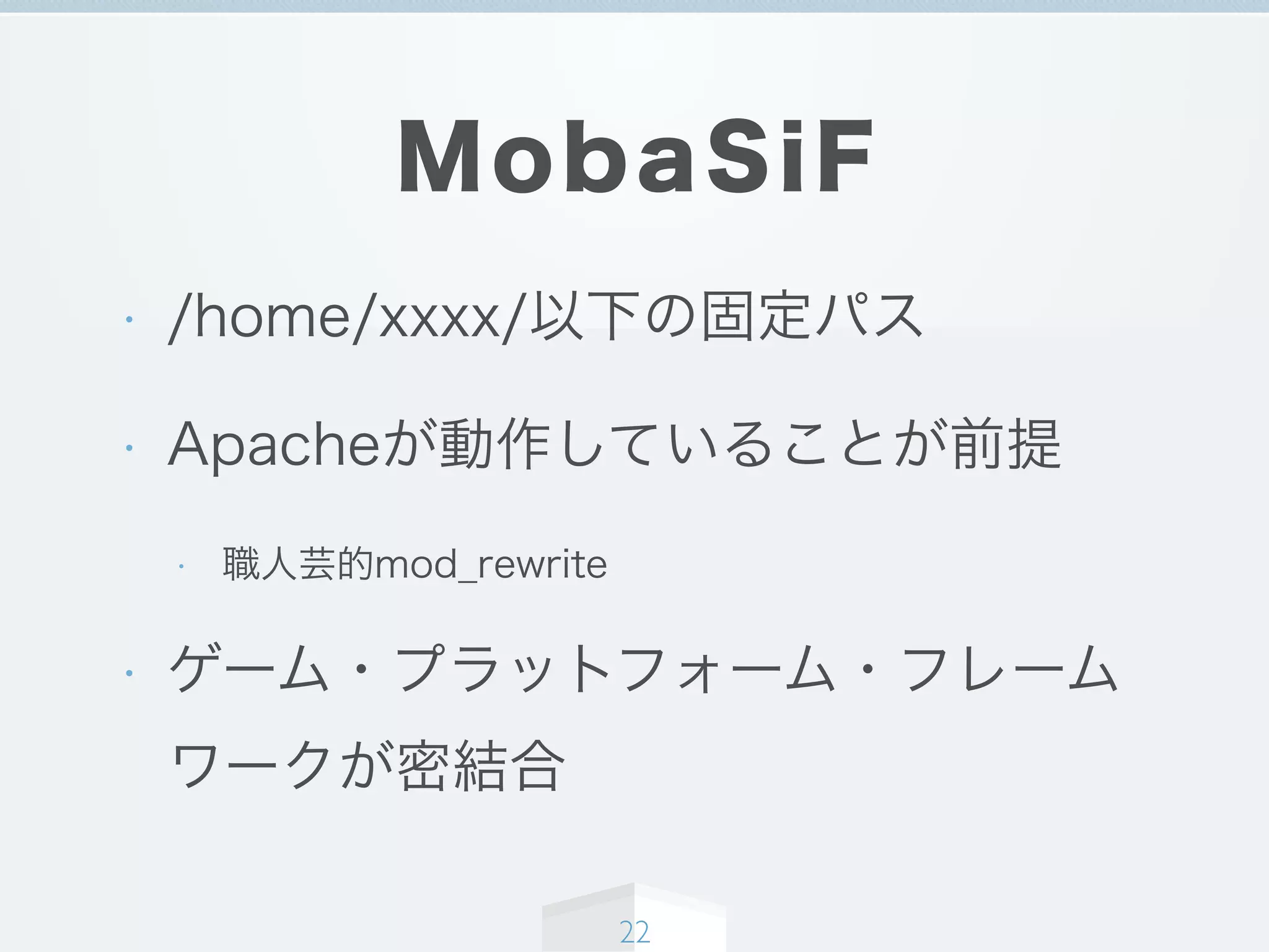 MobaSiF
• /home/xxxx/以下の固定パス
• Apacheが動作していることが前提
• 職人芸的mod_rewrite
• ゲーム・プラットフォーム・フレーム
ワークが密結合
22
 