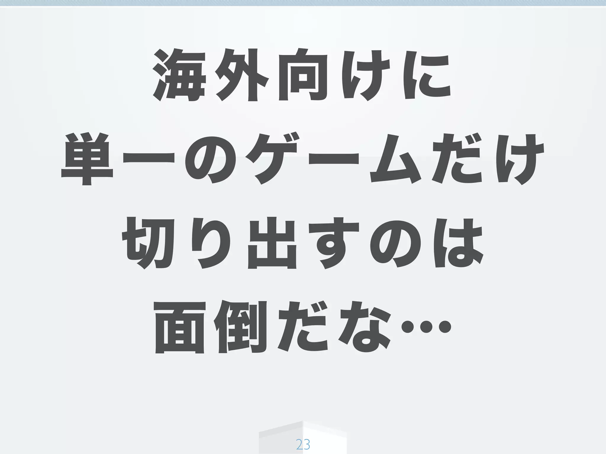 海外向けに
単一のゲームだけ
切り出すのは
面倒だな…
23
 