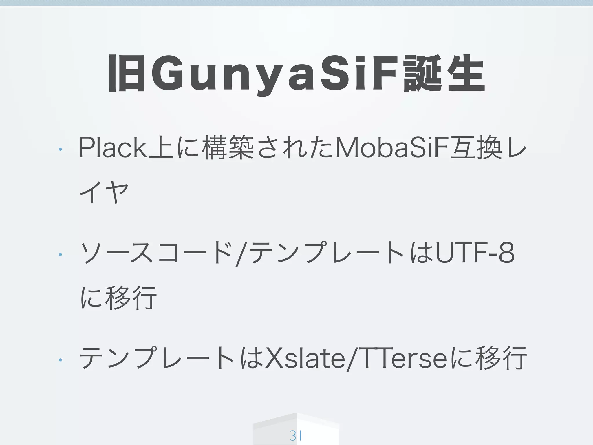 旧GunyaSiF誕生
• Plack上に構築されたMobaSiF互換レ
イヤ
• ソースコード/テンプレートはUTF-8
に移行
• テンプレートはXslate/TTerseに移行
31
 