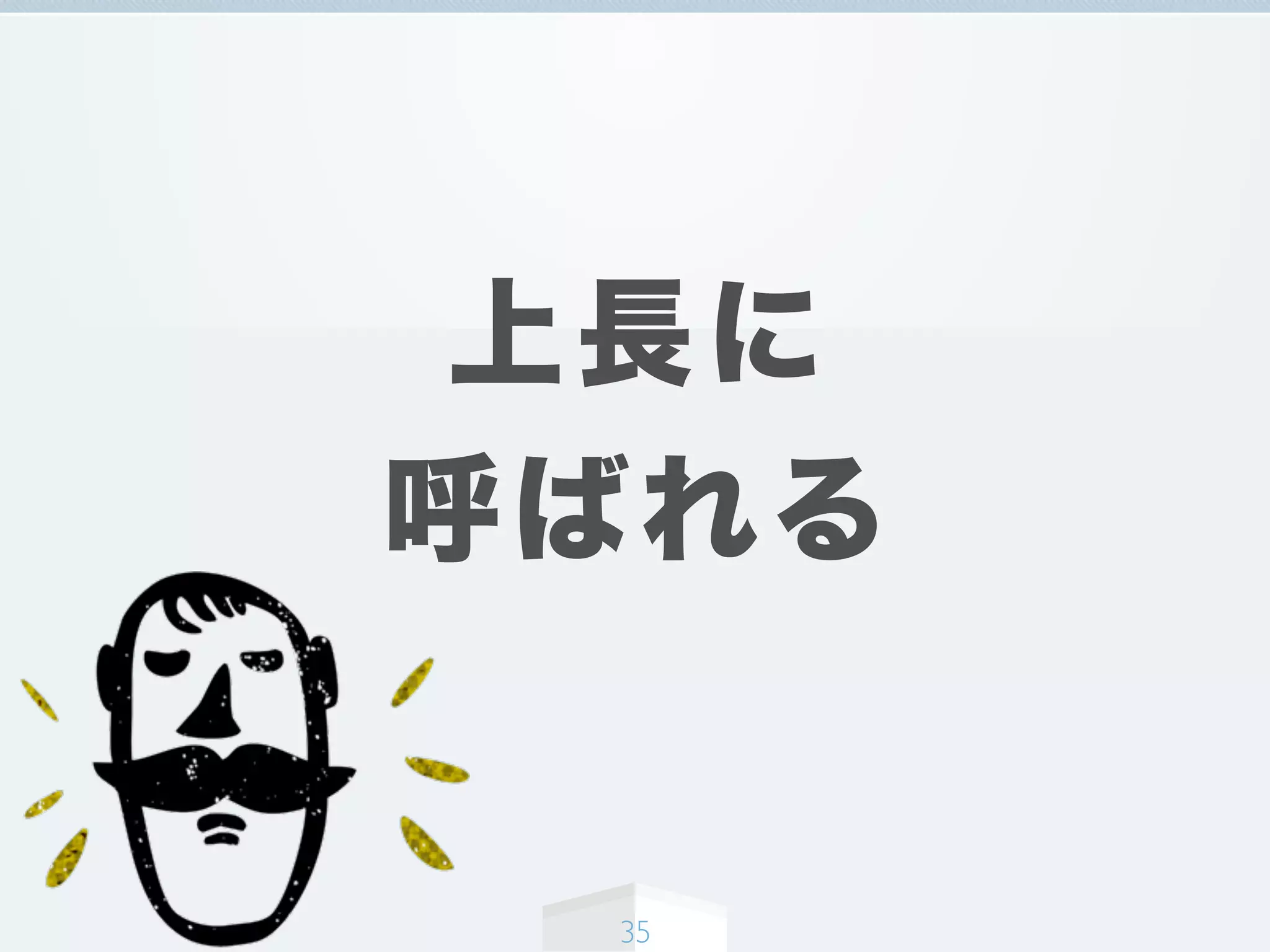 上長に
呼ばれる
35
 