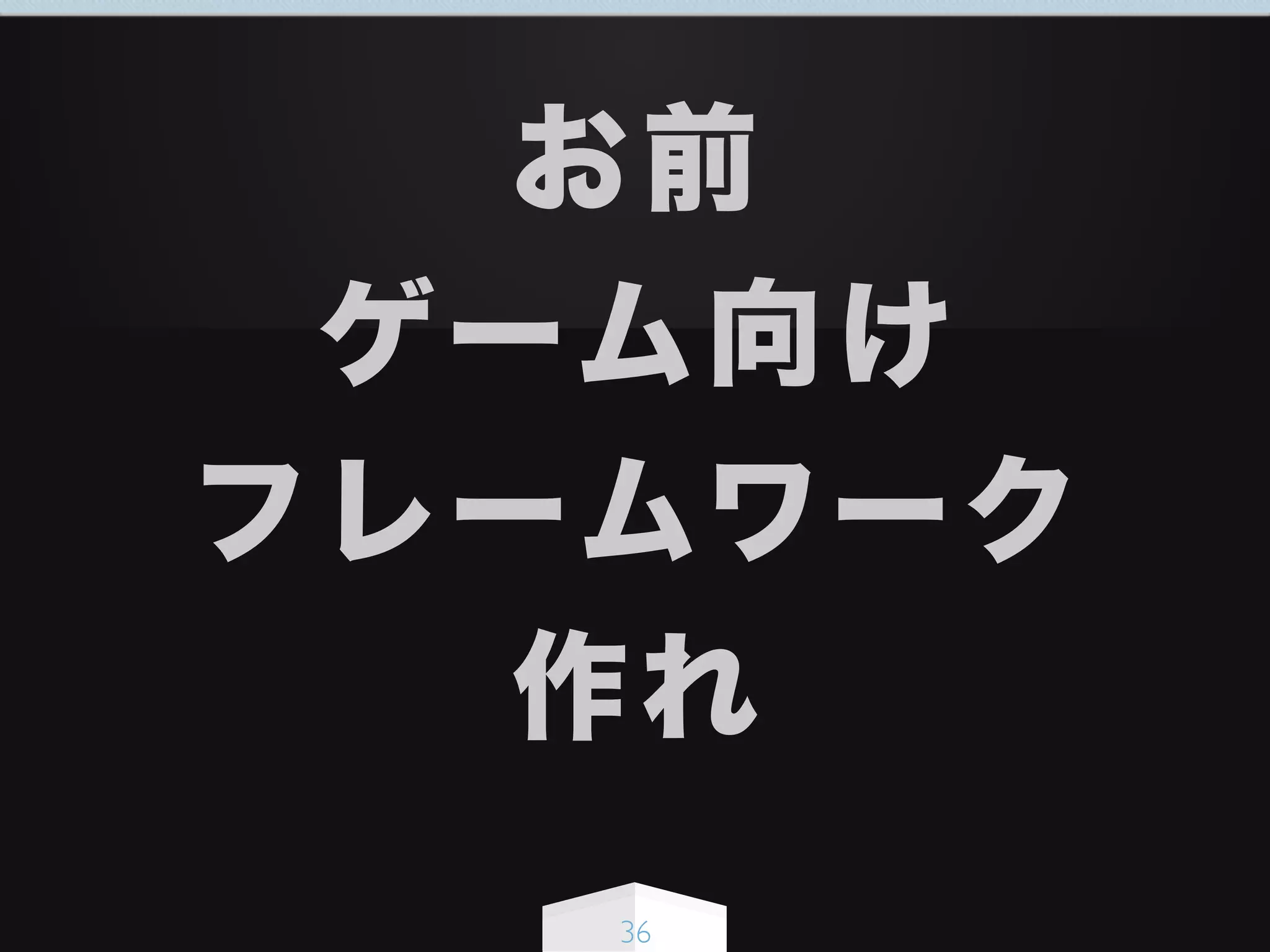 36
お前
ゲーム向け
フレームワーク
作れ
 