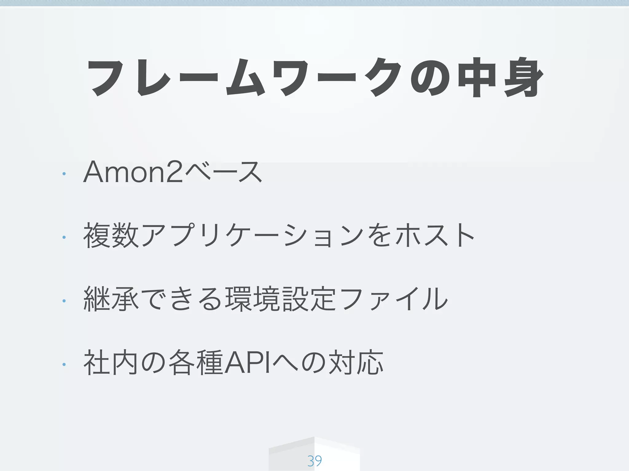 フレームワークの中身
• Amon2ベース
• 複数アプリケーションをホスト
• 継承できる環境設定ファイル
• 社内の各種APIへの対応
39
 