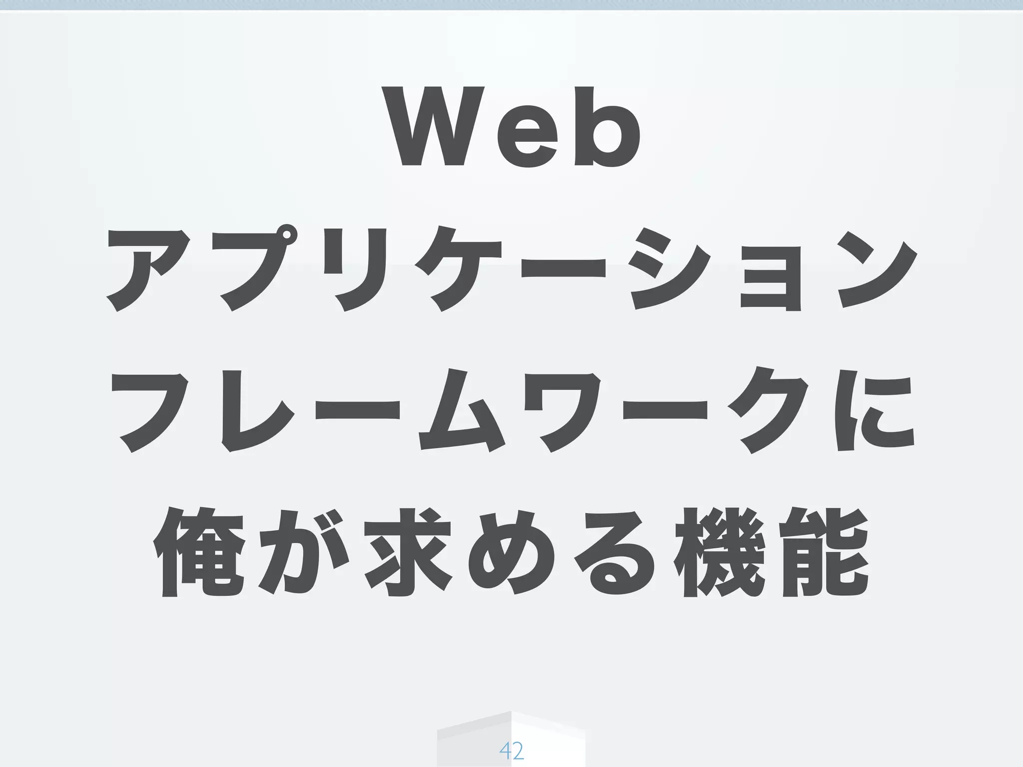 Web
アプリケーション
フレームワークに
俺が求める機能
42
 