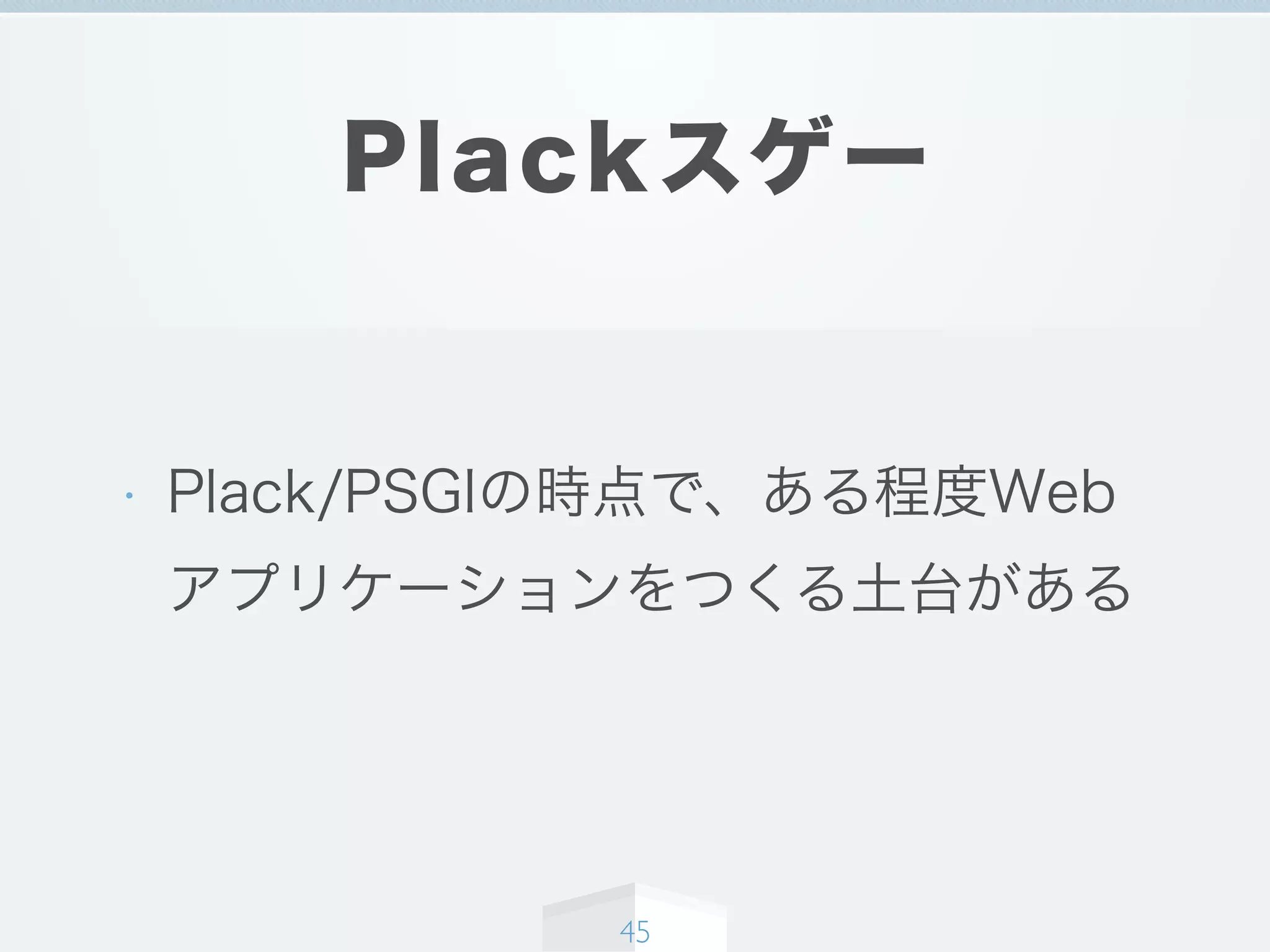Plackスゲー
• Plack/PSGIの時点で、ある程度Web
アプリケーションをつくる土台がある
45
 