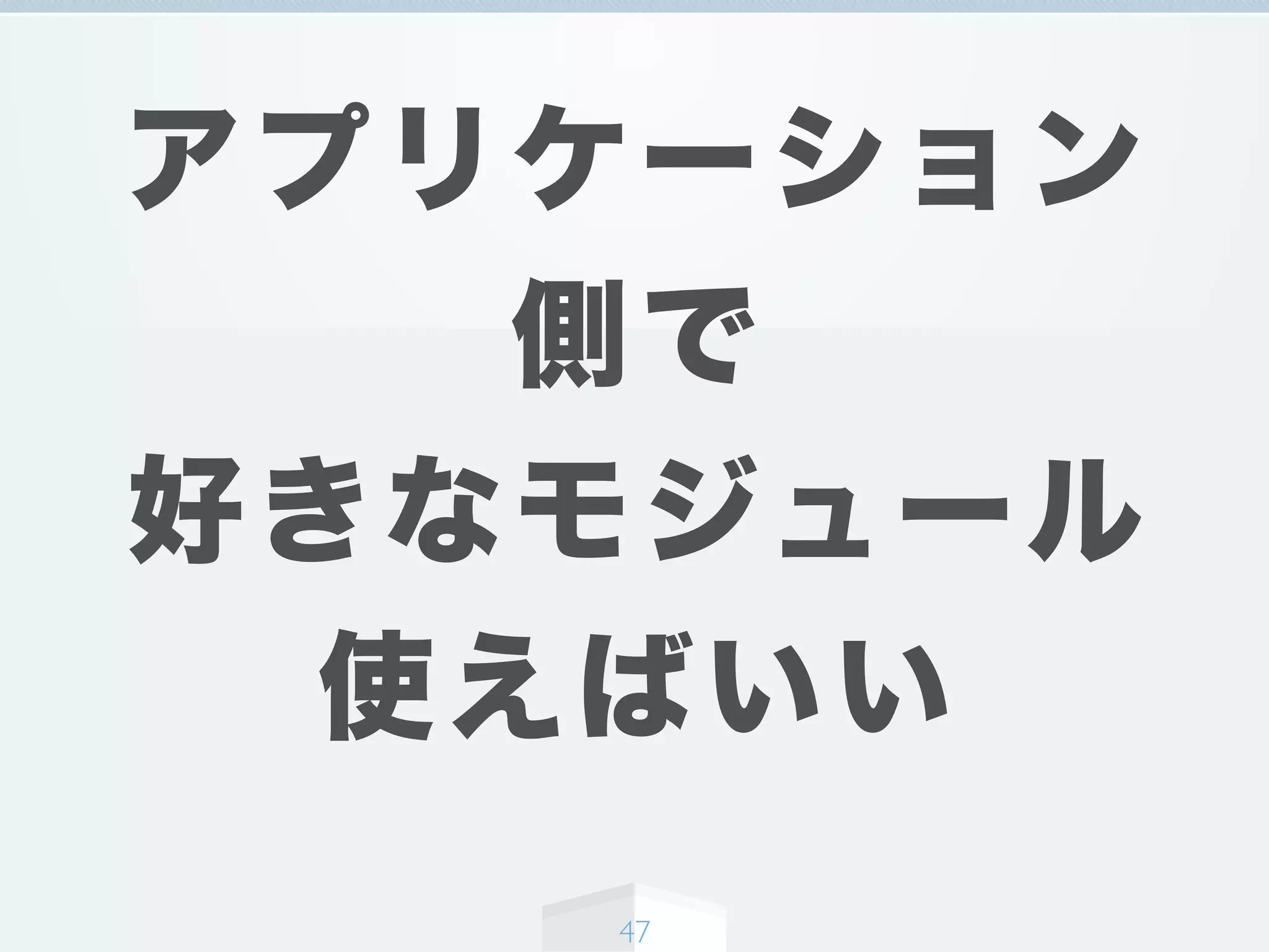アプリケーション
側で
好きなモジュール
使えばいい
47
 
