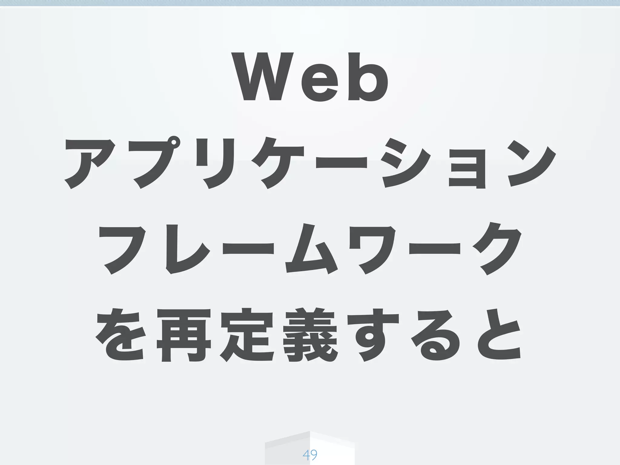 Web
アプリケーション
フレームワーク
を再定義すると
49
 