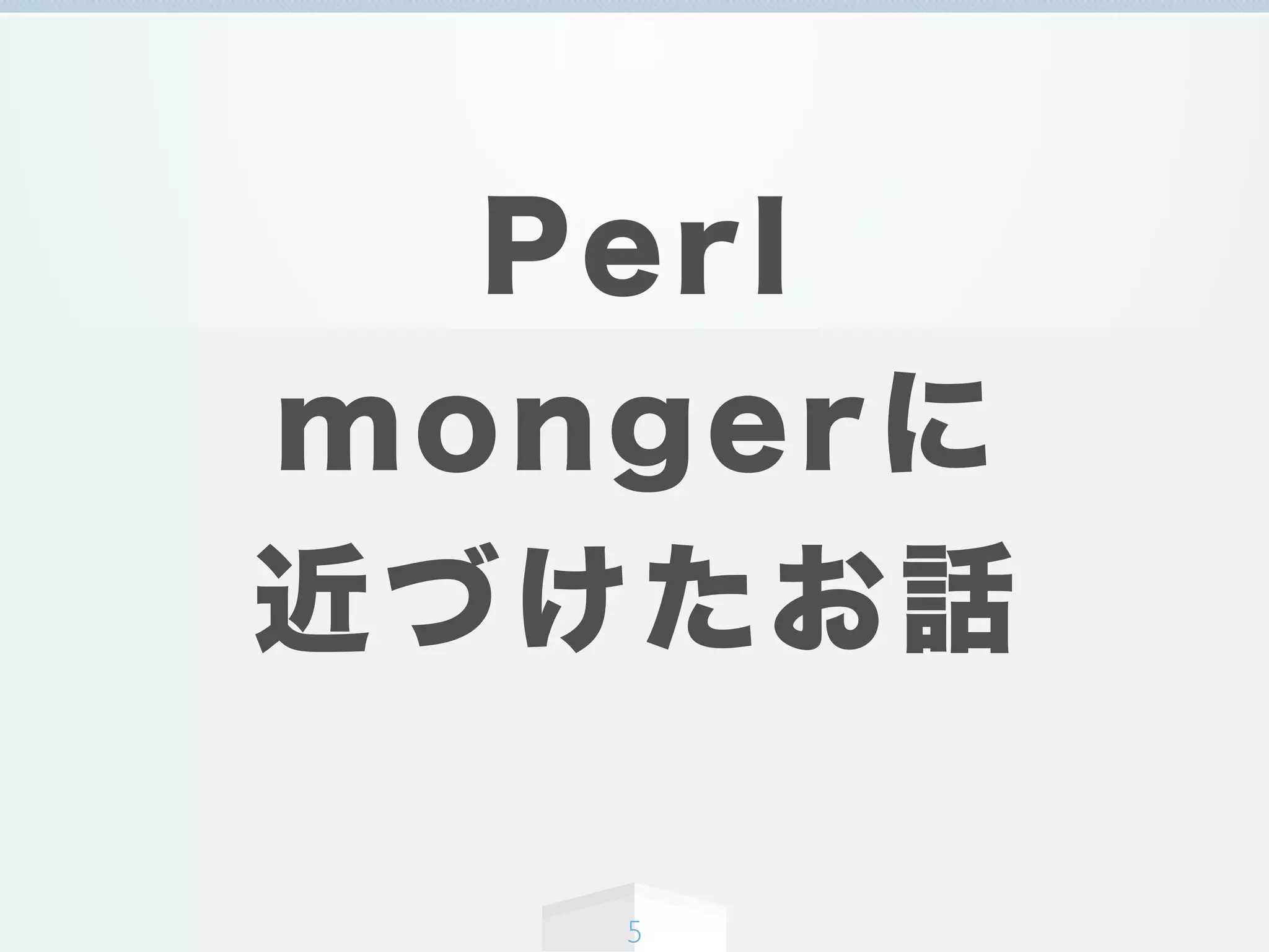 Perl
mongerに
近づけたお話
5
 