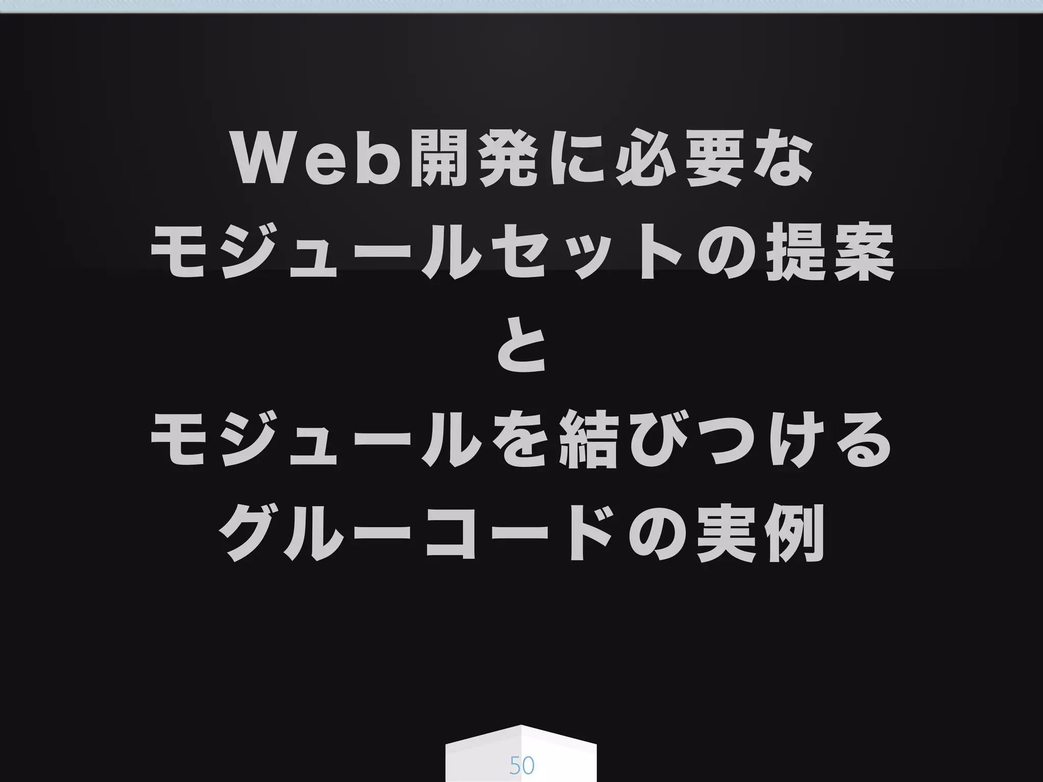 50
Web開発に必要な
モジュールセットの提案
と
モジュールを結びつける
グルーコードの実例
 