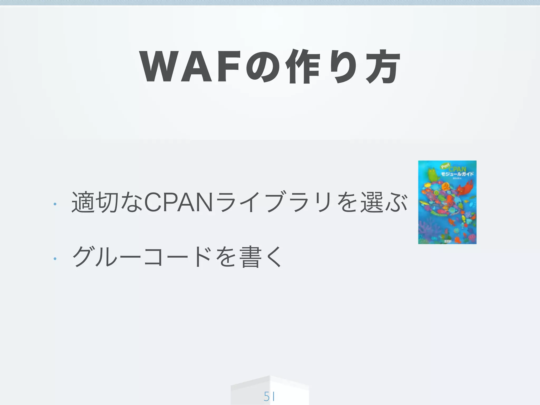 WAFの作り方
• 適切なCPANライブラリを選ぶ
• グルーコードを書く
51
 