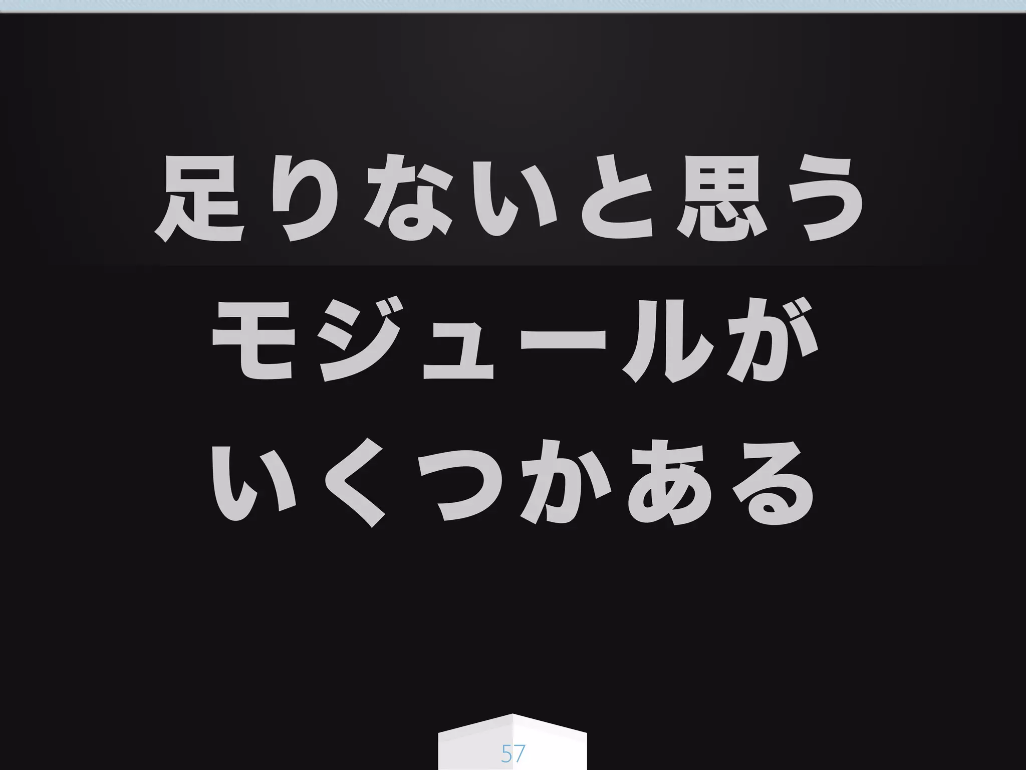 57
足りないと思う
モジュールが
いくつかある
 