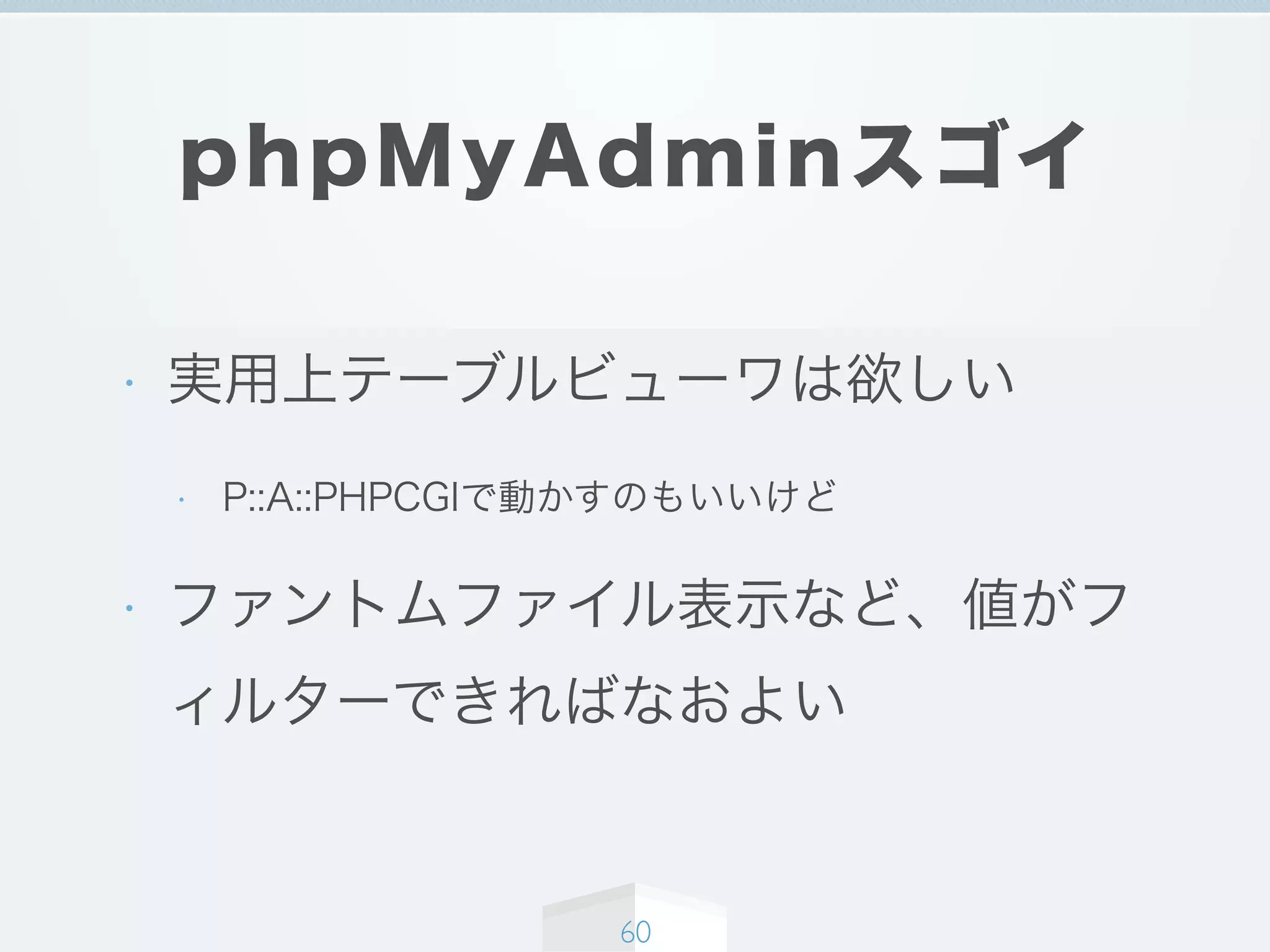 phpMyAdminスゴイ
• 実用上テーブルビューワは欲しい
• P::A::PHPCGIで動かすのもいいけど
• ファントムファイル表示など、値がフ
ィルターできればなおよい
60
 