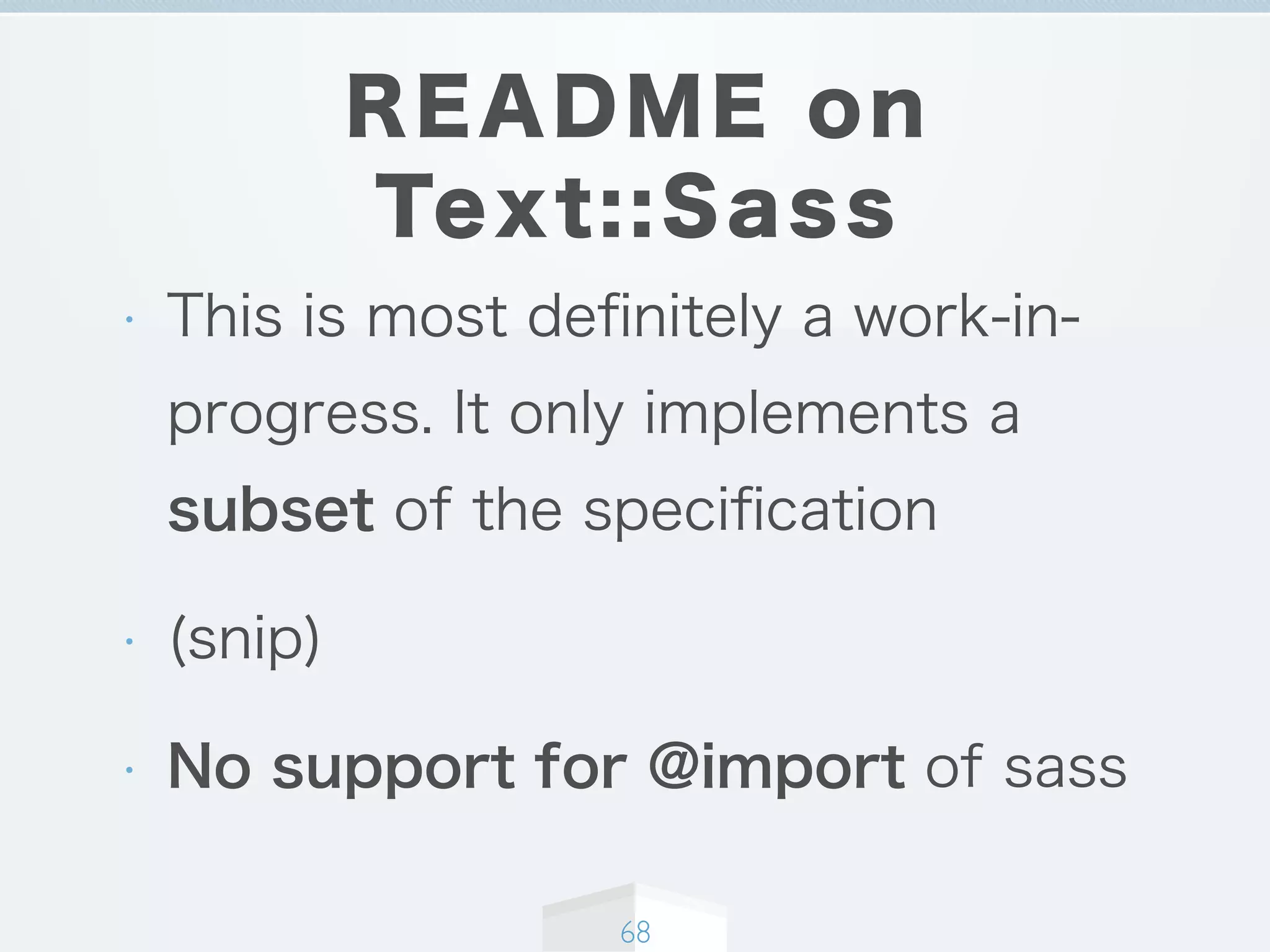 README on
Text::Sass
• This is most deﬁnitely a work-in-
progress. It only implements a
subset of the speciﬁcation
• (snip)
• No support for @import of sass
68
 