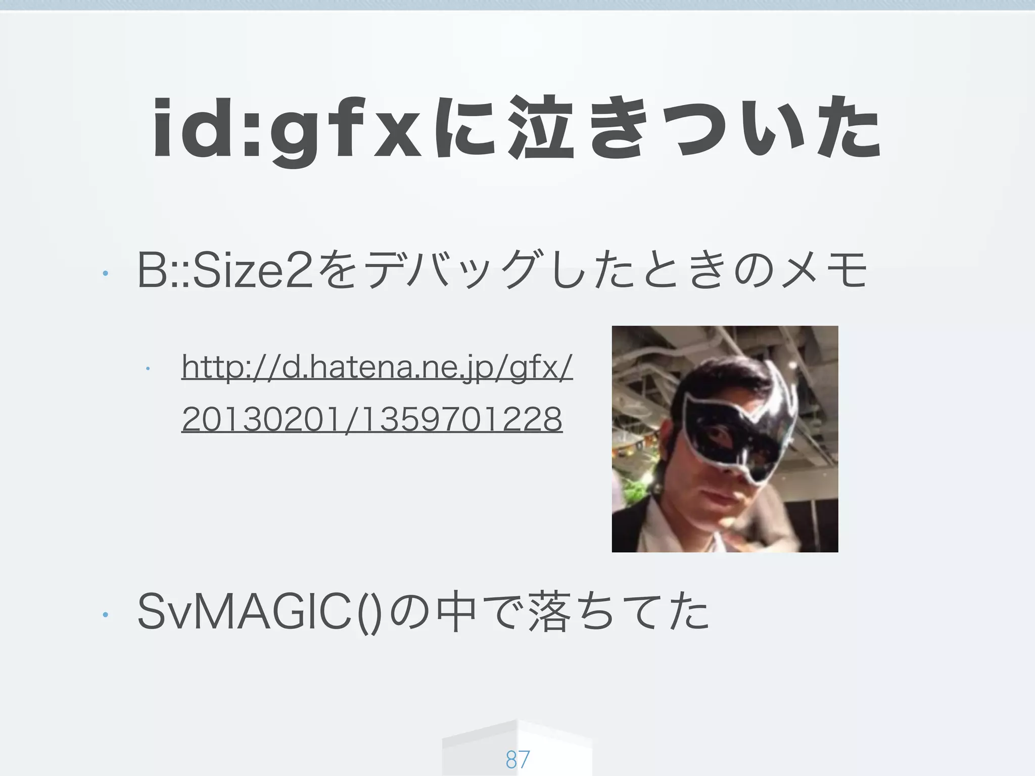 id:gfxに泣きついた
• B::Size2をデバッグしたときのメモ
• http://d.hatena.ne.jp/gfx/
20130201/1359701228
• SvMAGIC()の中で落ちてた
87
 